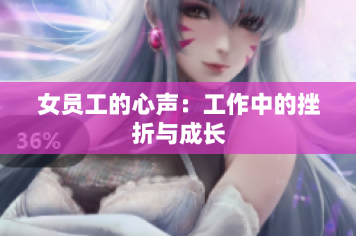 女员工的心声：工作中的挫折与成长