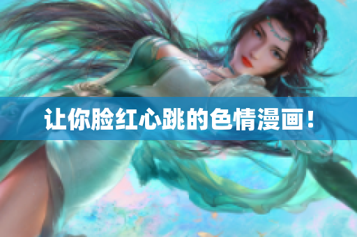 让你脸红心跳的色情漫画！