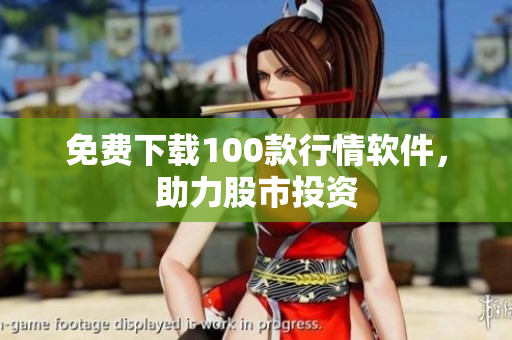 免费下载100款行情软件，助力股市投资