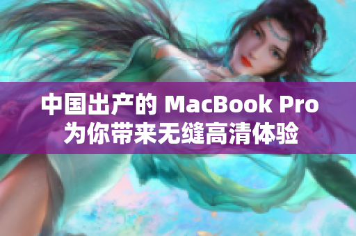 中国出产的 MacBook Pro 为你带来无缝高清体验