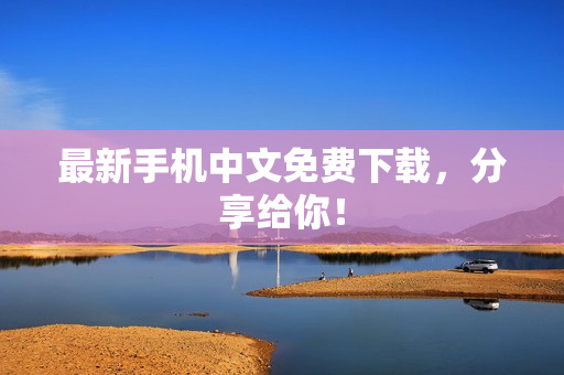 最新手机中文免费下载，分享给你！
