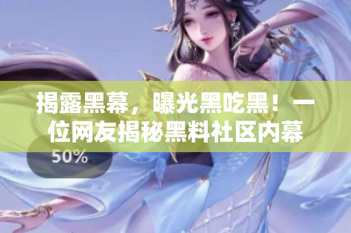 揭露黑幕，曝光黑吃黑！一位网友揭秘黑料社区内幕