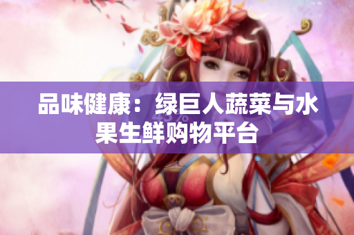 品味健康：绿巨人蔬菜与水果生鲜购物平台