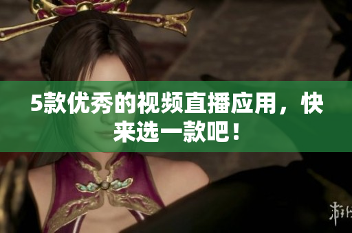 5款优秀的视频直播应用，快来选一款吧！