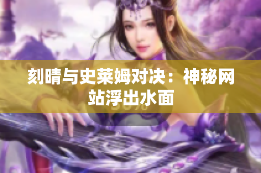 刻晴与史莱姆对决：神秘网站浮出水面