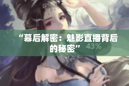 “幕后解密：魅影直播背后的秘密”