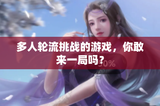 多人轮流挑战的游戏，你敢来一局吗？