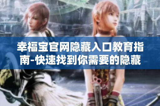 幸福宝官网隐藏入口教育指南-快速找到你需要的隐藏入口