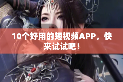 10个好用的短视频APP，快来试试吧！