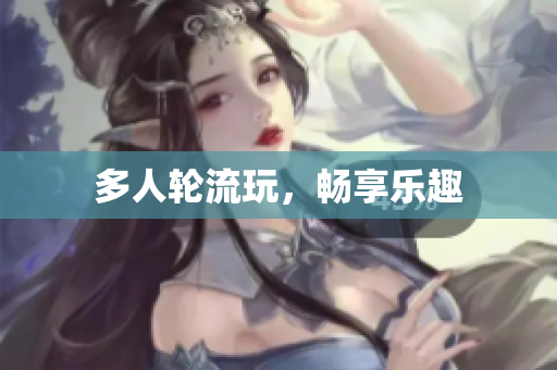 多人轮流玩，畅享乐趣