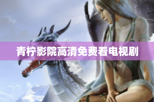 青柠影院高清免费看电视剧