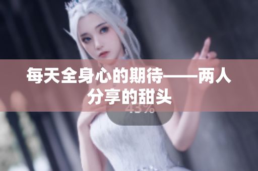 每天全身心的期待——两人分享的甜头