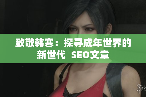 致敬韩寒：探寻成年世界的新世代  SEO文章