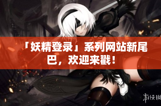 「妖精登录」系列网站新尾巴，欢迎来戳！