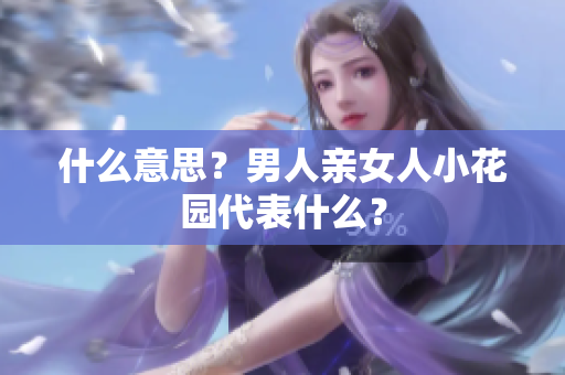 什么意思？男人亲女人小花园代表什么？