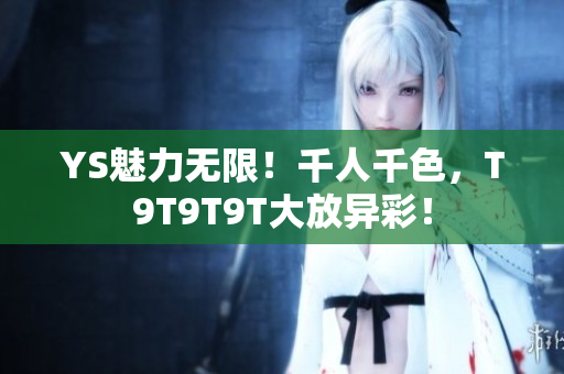 YS魅力无限！千人千色，T9T9T9T大放异彩！