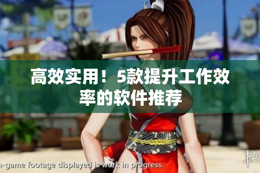 高效实用！5款提升工作效率的软件推荐