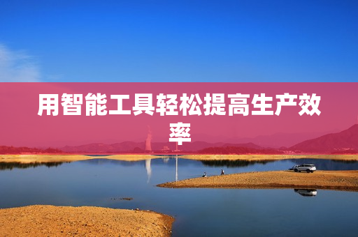 用智能工具轻松提高生产效率