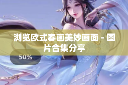 浏览欧式春画美妙画面 - 图片合集分享