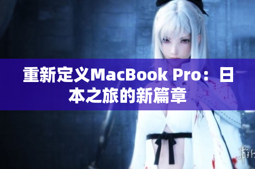 重新定义MacBook Pro：日本之旅的新篇章