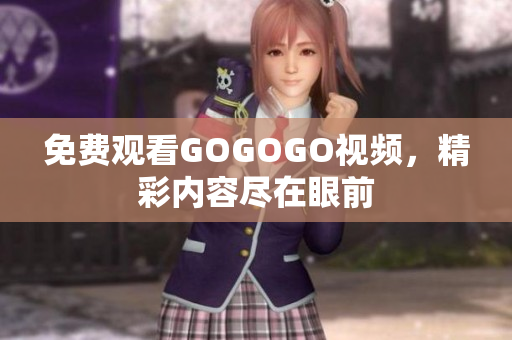 免费观看GOGOGO视频，精彩内容尽在眼前