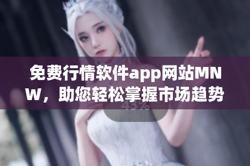 免费行情软件app网站MNW，助您轻松掌握市场趋势