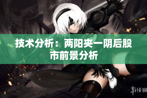 技术分析：两阳夹一阴后股市前景分析