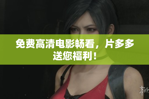 免费高清电影畅看，片多多送您福利！