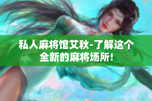 私人麻将馆艾秋-了解这个全新的麻将场所!