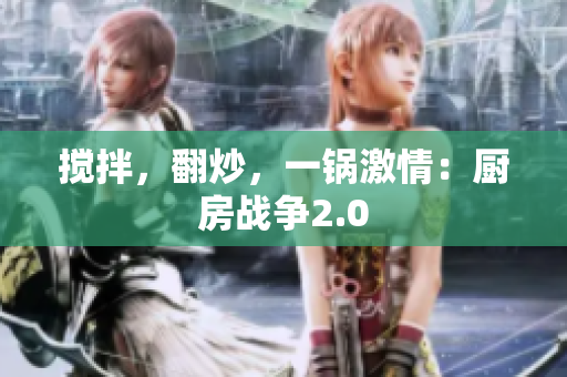 搅拌，翻炒，一锅激情：厨房战争2.0