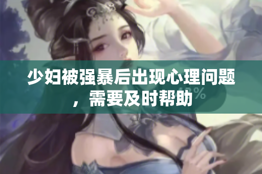少妇被强暴后出现心理问题，需要及时帮助