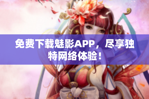 免费下载魅影APP，尽享独特网络体验！