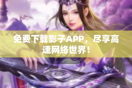 免费下载影子APP，尽享高速网络世界！