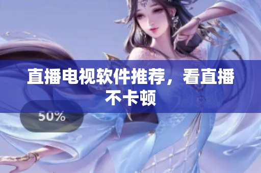 直播电视软件推荐，看直播不卡顿