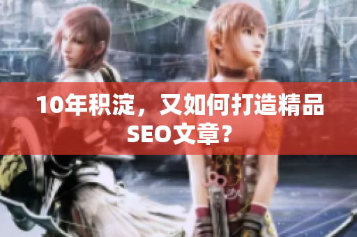 10年积淀，又如何打造精品SEO文章？