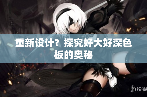 重新设计？探究好大好深色板的奥秘
