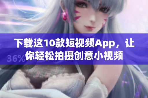 下载这10款短视频App，让你轻松拍摄创意小视频