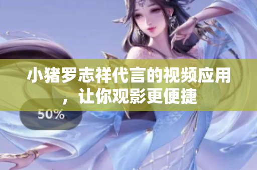 小猪罗志祥代言的视频应用，让你观影更便捷