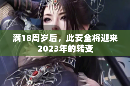 满18周岁后，此安全将迎来2023年的转变