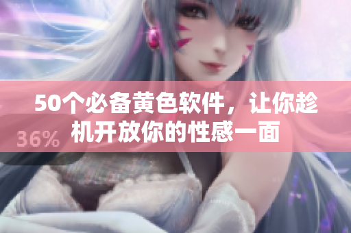 50个必备黄色软件，让你趁机开放你的性感一面