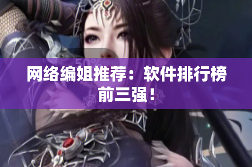 网络编姐推荐：软件排行榜前三强！