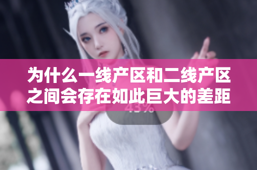 为什么一线产区和二线产区之间会存在如此巨大的差距？