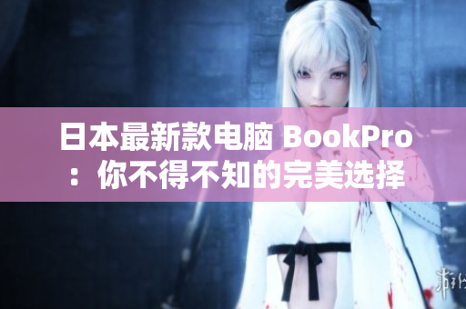 日本最新款电脑 BookPro：你不得不知的完美选择