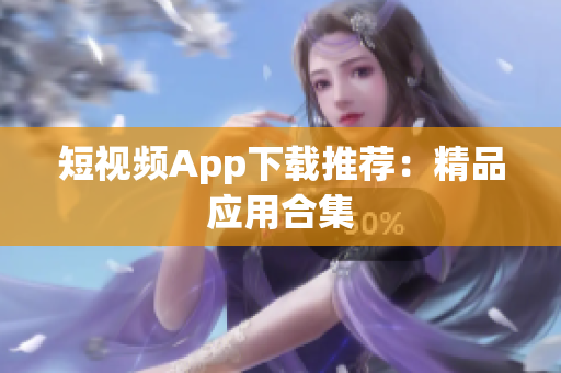 短视频App下载推荐：精品应用合集