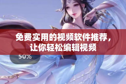 免费实用的视频软件推荐，让你轻松编辑视频