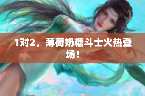 1对2，薄荷奶糖斗士火热登场！