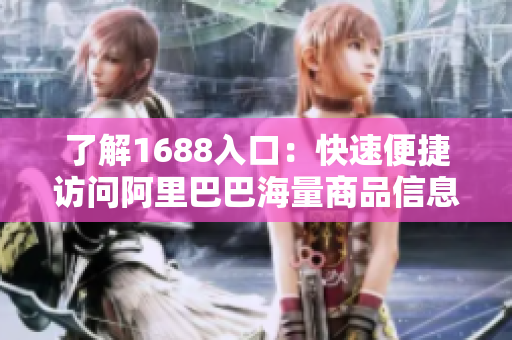 了解1688入口：快速便捷访问阿里巴巴海量商品信息