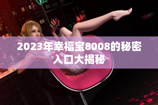 2023年幸福宝8008的秘密入口大揭秘
