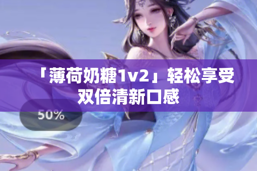 「薄荷奶糖1v2」轻松享受双倍清新口感