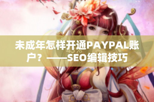 未成年怎样开通PAYPAL账户？——SEO编辑技巧